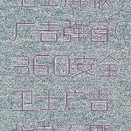 360安全卫士屏蔽广告弹窗(360安全卫士广告拦截在哪设置)