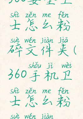 360安全卫士怎么粉碎文件夹(360手机卫士怎么粉碎文件)