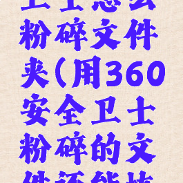 360安全卫士怎么粉碎文件夹(用360安全卫士粉碎的文件还能恢复吗)