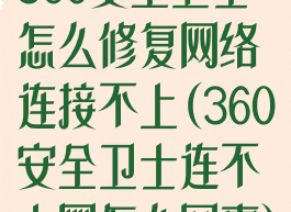360安全卫士怎么修复网络连接不上(360安全卫士连不上网怎么回事)