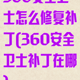 360安全卫士怎么修复补丁(360安全卫士补丁在哪)