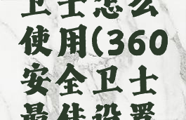 360安全卫士怎么使用(360安全卫士最佳设置方法)