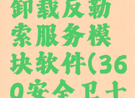 360安全卫士怎么卸载反勒索服务模块软件(360安全卫士怎么取消拦截软件)