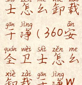 360安全卫士怎么卸载干净(360安全卫士怎么卸载干净win7)