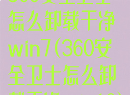 360安全卫士怎么卸载干净win7(360安全卫士怎么卸载干净win10)