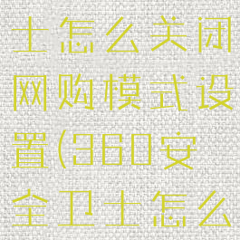 360安全卫士怎么关闭网购模式设置(360安全卫士怎么暂时关闭)