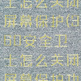 360安全卫士怎么关闭屏幕保护(360安全卫士怎么关闭屏幕保护功能)