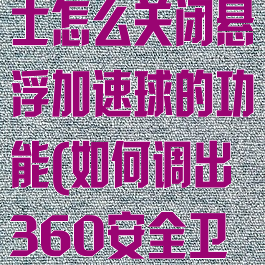 360安全卫士怎么关闭悬浮加速球的功能(如何调出360安全卫士浮球)
