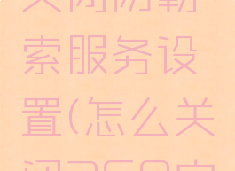 360安全卫士怎么关闭防勒索服务设置(怎么关闭360安全卫士的拦截)