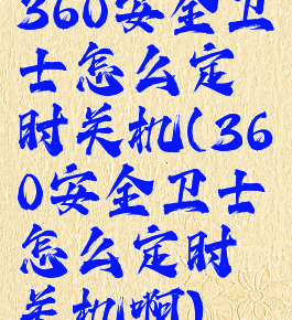 360安全卫士怎么定时关机(360安全卫士怎么定时关机啊)