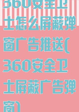 360安全卫士怎么屏蔽弹窗广告推送(360安全卫士屏蔽广告弹窗)