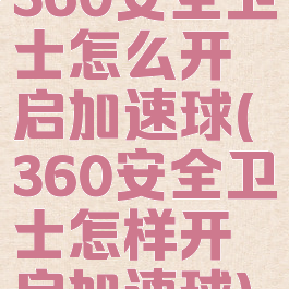 360安全卫士怎么开启加速球(360安全卫士怎样开启加速球)