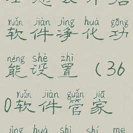 360安全卫士怎么开启软件净化功能设置(360软件管家净化是什么意思)