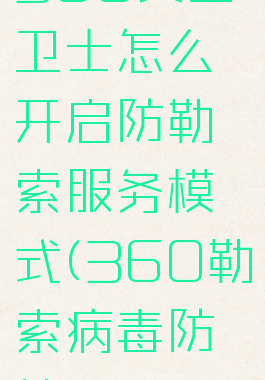 360安全卫士怎么开启防勒索服务模式(360勒索病毒防护)