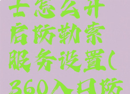 360安全卫士怎么开启防勒索服务设置(360入口防护在哪)