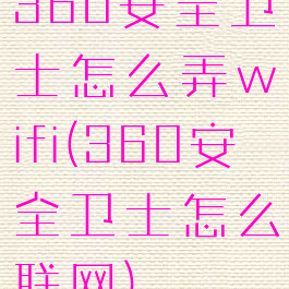 360安全卫士怎么弄wifi(360安全卫士怎么联网)