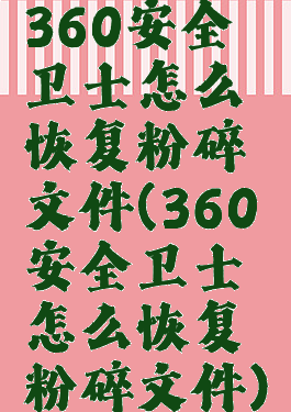360安全卫士怎么恢复粉碎文件(360安全卫士怎么恢复粉碎文件)