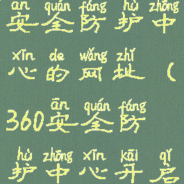 360安全卫士怎么打开安全防护中心的网址(360安全防护中心开启失败是怎么回事)