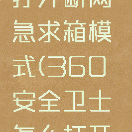 360安全卫士怎么打开断网急求箱模式(360安全卫士怎么打开断网急求箱模式啊)