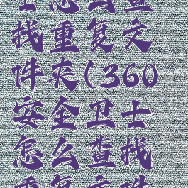 360安全卫士怎么查找重复文件夹(360安全卫士怎么查找重复文件夹的内容)