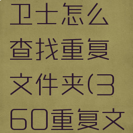 360安全卫士怎么查找重复文件夹(360重复文件)