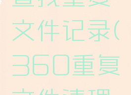 360安全卫士怎么查找重复文件记录(360重复文件清理没有一键全选吗)
