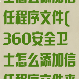 360安全卫士怎么添加信任程序文件(360安全卫士怎么添加信任程序文件夹)