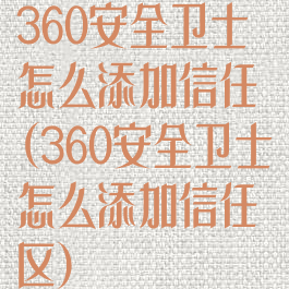 360安全卫士怎么添加信任(360安全卫士怎么添加信任区)