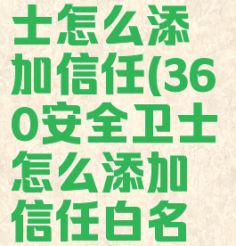 360安全卫士怎么添加信任(360安全卫士怎么添加信任白名单)