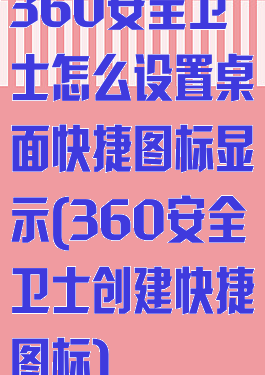 360安全卫士怎么设置桌面快捷图标显示(360安全卫士创建快捷图标)