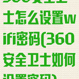 360安全卫士怎么设置wifi密码(360安全卫士如何设置密码)
