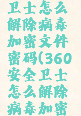360安全卫士怎么解除病毒加密文件密码(360安全卫士怎么解除病毒加密文件密码)