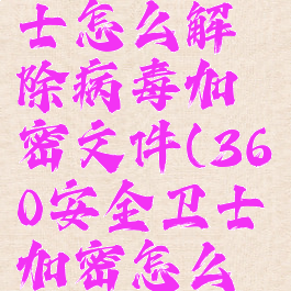 360安全卫士怎么解除病毒加密文件(360安全卫士加密怎么取消)