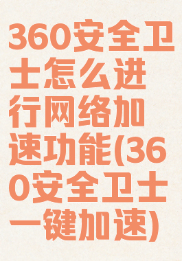 360安全卫士怎么进行网络加速功能(360安全卫士一键加速)