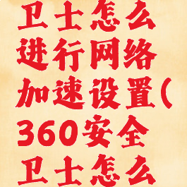 360安全卫士怎么进行网络加速设置(360安全卫士怎么开加速球)
