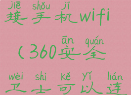 360安全卫士怎么连接手机wifi(360安全卫士可以连接无线网络了吗)