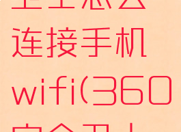 360安全卫士怎么连接手机wifi(360安全卫士如何)