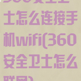 360安全卫士怎么连接手机wifi(360安全卫士怎么联网)