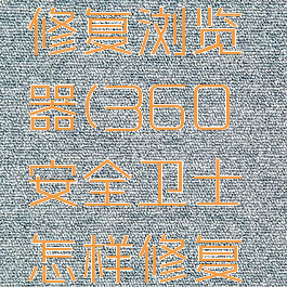 360安全卫士怎样修复浏览器(360安全卫士怎样修复浏览器设置)