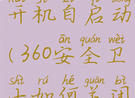 360安全卫士怎样关闭开机自启动(360安全卫士如何关闭开机自动启动)