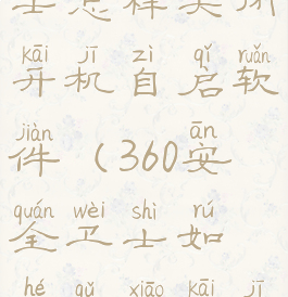 360安全卫士怎样关闭开机自启软件(360安全卫士如何取消开机启动)