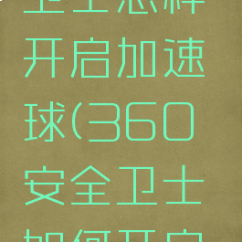 360安全卫士怎样开启加速球(360安全卫士如何开启加速球)
