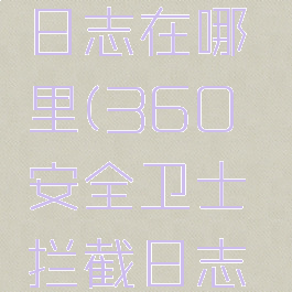 360安全卫士拦截日志在哪里(360安全卫士拦截日志在哪里设置)