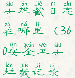 360安全卫士拦截日志在哪里(360安全卫士拦截记录在哪)