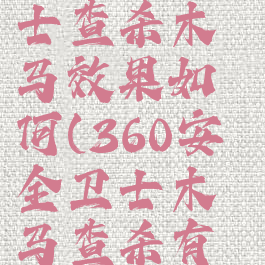 360安全卫士查杀木马效果如何(360安全卫士木马查杀有用吗)