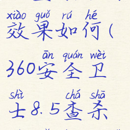 360安全卫士查杀木马效果如何(360安全卫士8.5查杀木马的方式有)