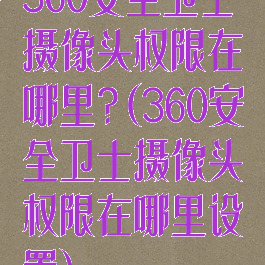 360安全卫士摄像头权限在哪里?(360安全卫士摄像头权限在哪里设置)