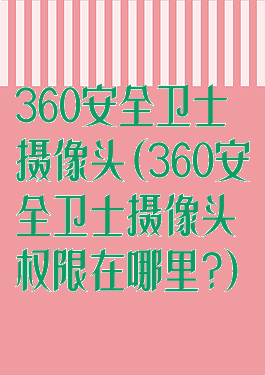 360安全卫士摄像头(360安全卫士摄像头权限在哪里?)