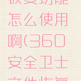 360安全卫士文件恢复功能怎么使用啊(360安全卫士文件恢复功能怎么使用啊)