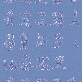 360安全卫士浏览器首页怎么强力修复不了(360安全卫士怎样修复浏览器)